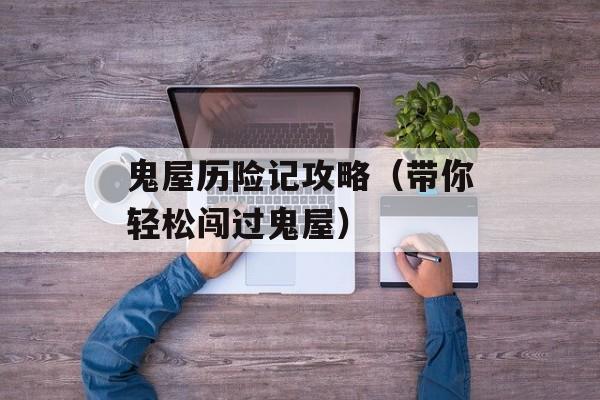 鬼屋历险记攻略（带你轻松闯过鬼屋）-第1张图片-