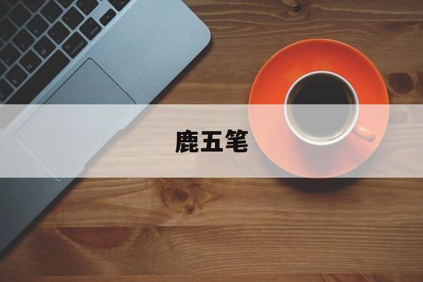 鹿五笔-第1张图片-