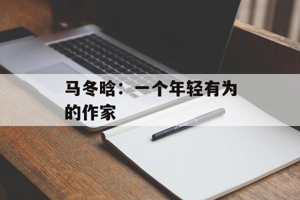 马冬晗：一个年轻有为的作家-第1张图片-