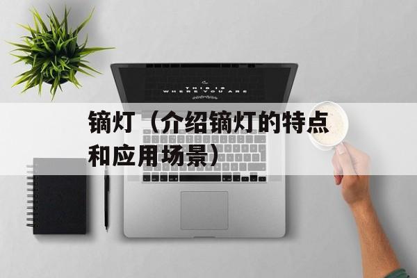 镝灯（介绍镝灯的特点和应用场景）-第1张图片-