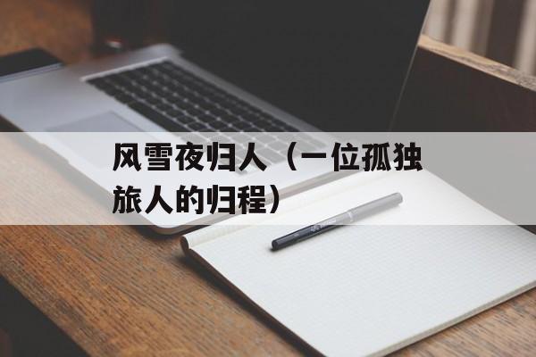 风雪夜归人（一位孤独旅人的归程）-第1张图片-