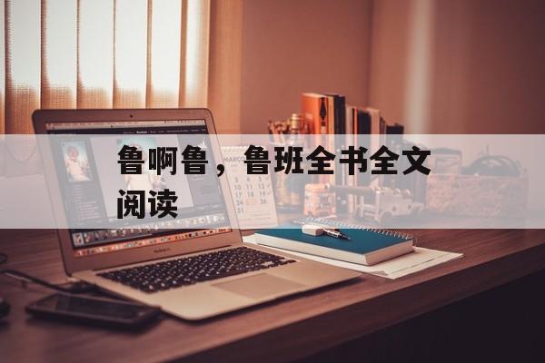 鲁啊鲁，鲁班全书全文阅读-第1张图片-
