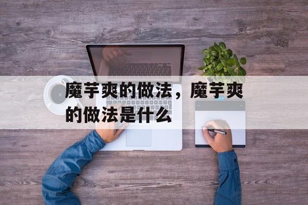 魔芋爽的做法，魔芋爽的做法是什么-第1张图片-