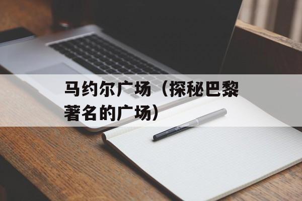 马约尔广场（探秘巴黎著名的广场）-第1张图片-