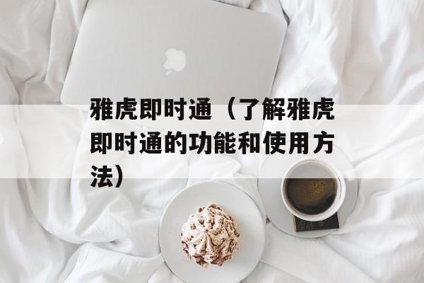 雅虎即时通（了解雅虎即时通的功能和使用方法）-第1张图片-