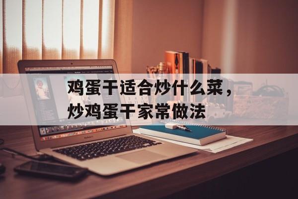 鸡蛋干适合炒什么菜，炒鸡蛋干家常做法-第1张图片-