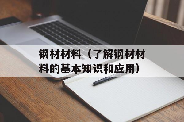 钢材材料（了解钢材材料的基本知识和应用）-第1张图片-