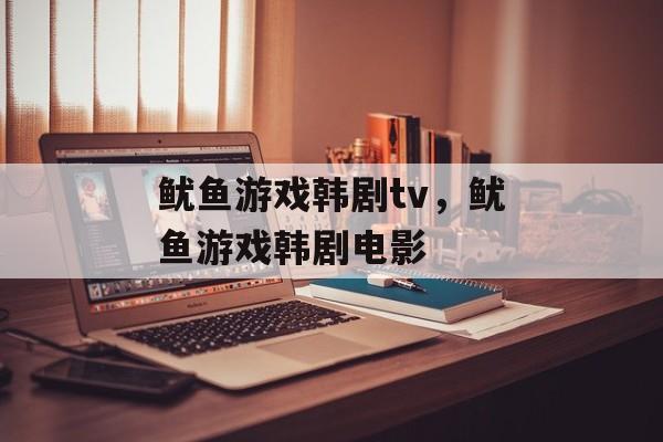 鱿鱼游戏韩剧tv，鱿鱼游戏韩剧电影-第1张图片-