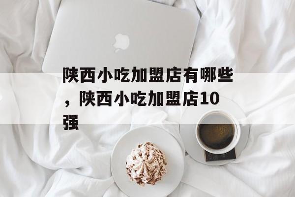 陕西小吃加盟店有哪些，陕西小吃加盟店10强-第1张图片-