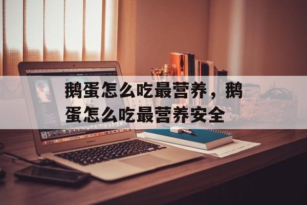 鹅蛋怎么吃最营养，鹅蛋怎么吃最营养安全-第1张图片-