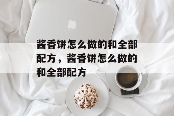 酱香饼怎么做的和全部配方，酱香饼怎么做的和全部配方-第1张图片-