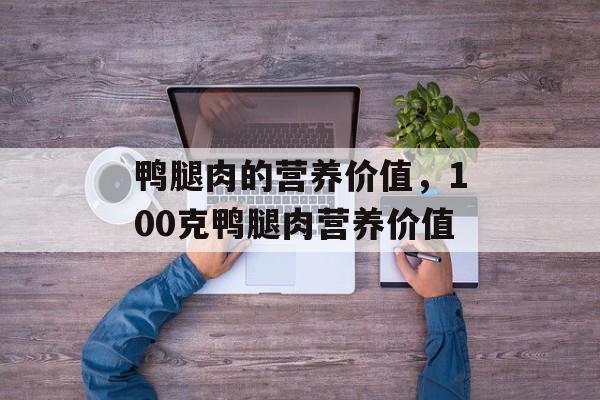 鸭腿肉的营养价值，100克鸭腿肉营养价值-第1张图片-