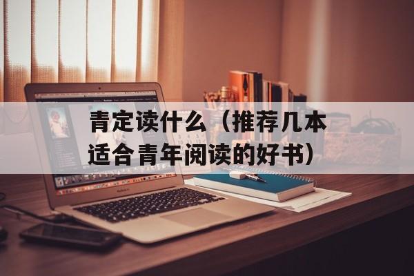 青定读什么（推荐几本适合青年阅读的好书）-第1张图片-