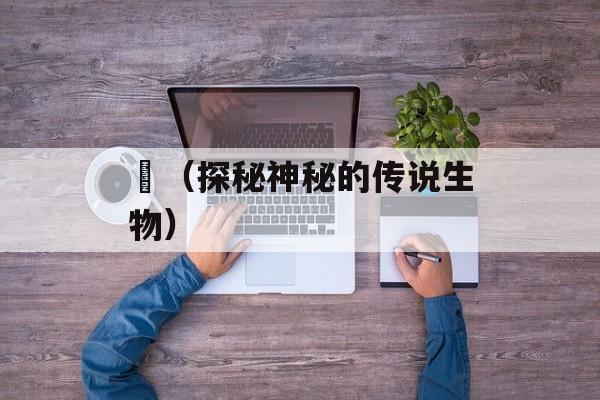 鹓（探秘神秘的传说生物）-第1张图片-