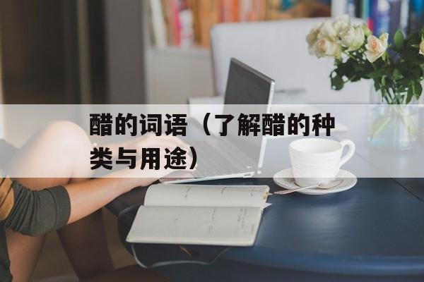 醋的词语（了解醋的种类与用途）-第1张图片-