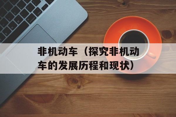 非机动车（探究非机动车的发展历程和现状）-第1张图片-