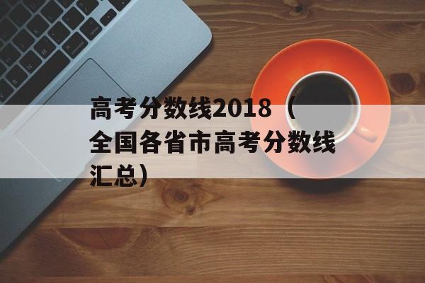 高考分数线2018（全国各省市高考分数线汇总）-第1张图片-