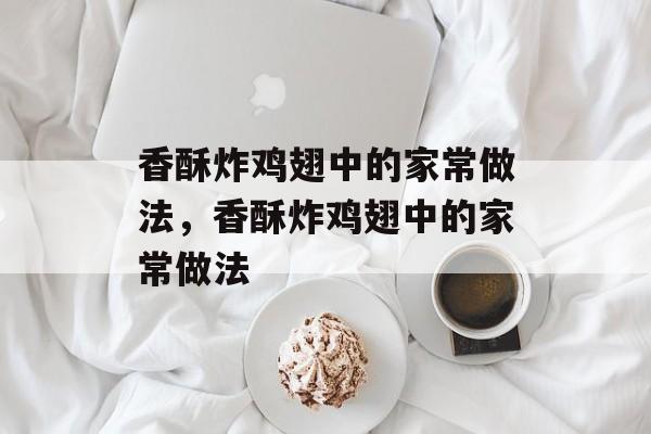 香酥炸鸡翅中的家常做法，香酥炸鸡翅中的家常做法-第1张图片-
