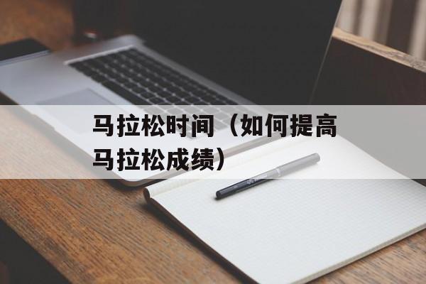 马拉松时间（如何提高马拉松成绩）-第1张图片-