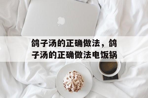 鸽子汤的正确做法，鸽子汤的正确做法电饭锅-第1张图片-