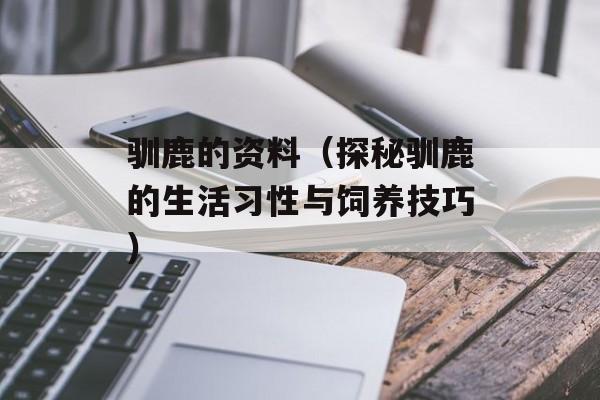 驯鹿的资料（探秘驯鹿的生活习性与饲养技巧）-第1张图片-