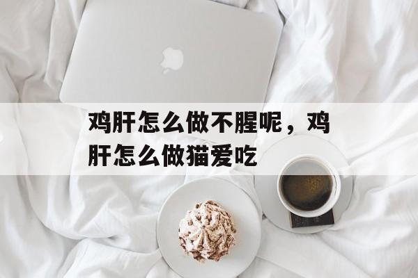鸡肝怎么做不腥呢，鸡肝怎么做猫爱吃-第1张图片-