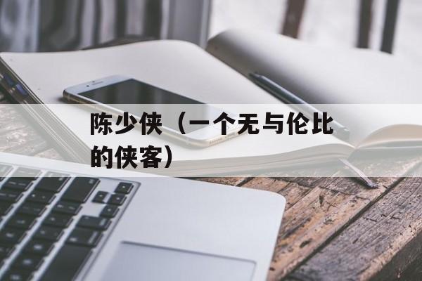 陈少侠（一个无与伦比的侠客）-第1张图片-