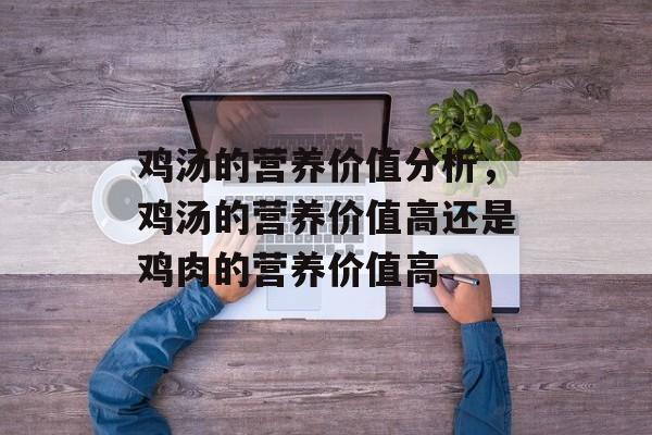 鸡汤的营养价值分析，鸡汤的营养价值高还是鸡肉的营养价值高-第1张图片-