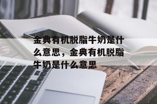 金典有机脱脂牛奶是什么意思，金典有机脱脂牛奶是什么意思-第1张图片-