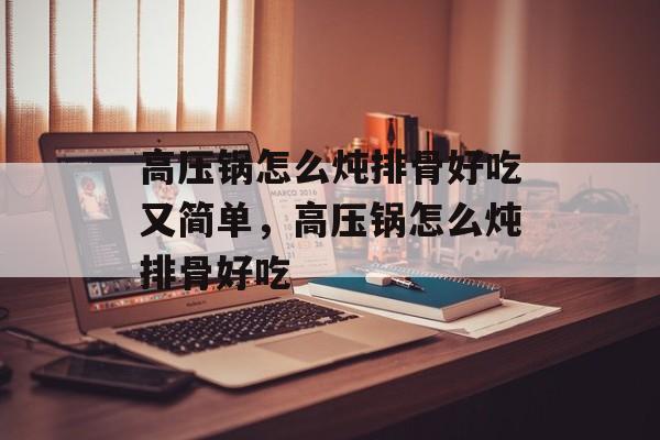 高压锅怎么炖排骨好吃又简单，高压锅怎么炖排骨好吃-第1张图片-