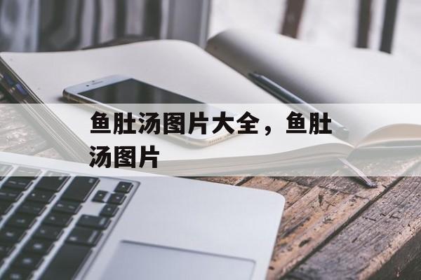 鱼肚汤图片大全，鱼肚汤图片-第1张图片-