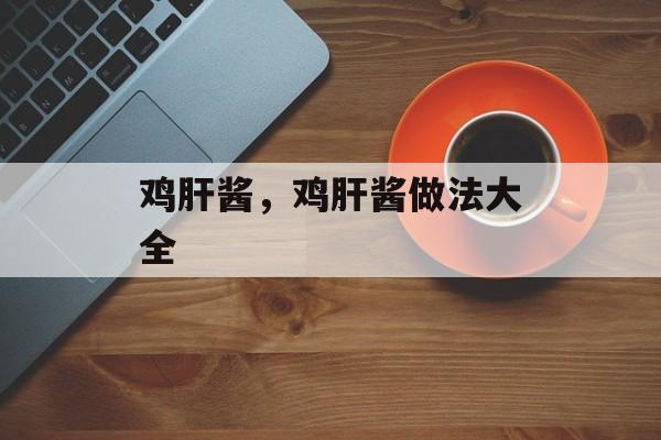 鸡肝酱，鸡肝酱做法大全-第1张图片-