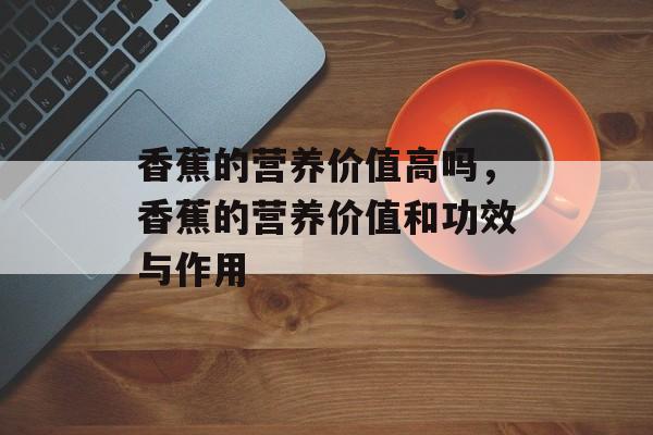 香蕉的营养价值高吗，香蕉的营养价值和功效与作用-第1张图片-