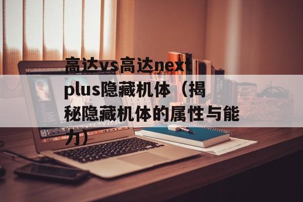 高达vs高达nextplus隐藏机体（揭秘隐藏机体的属性与能力）-第1张图片-
