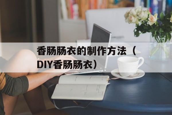 香肠肠衣的制作方法（DIY香肠肠衣）-第1张图片-