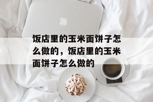 饭店里的玉米面饼子怎么做的，饭店里的玉米面饼子怎么做的-第1张图片-