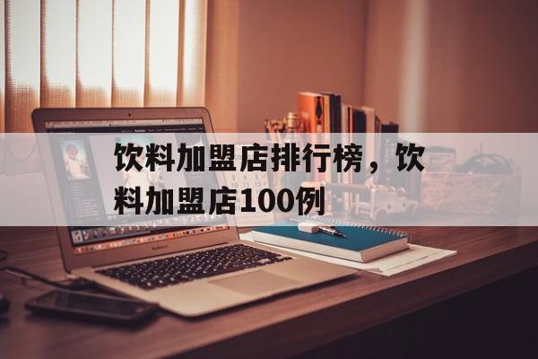 饮料加盟店排行榜，饮料加盟店100例-第1张图片-