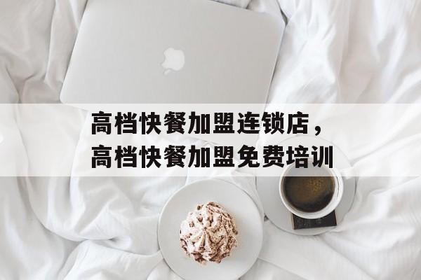 高档快餐加盟连锁店，高档快餐加盟免费培训-第1张图片-