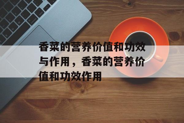 香菜的营养价值和功效与作用，香菜的营养价值和功效作用-第1张图片-