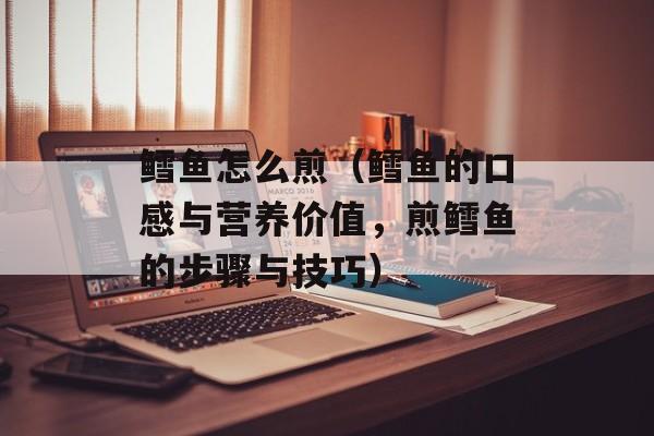 鳕鱼怎么煎（鳕鱼的口感与营养价值，煎鳕鱼的步骤与技巧）-第1张图片-