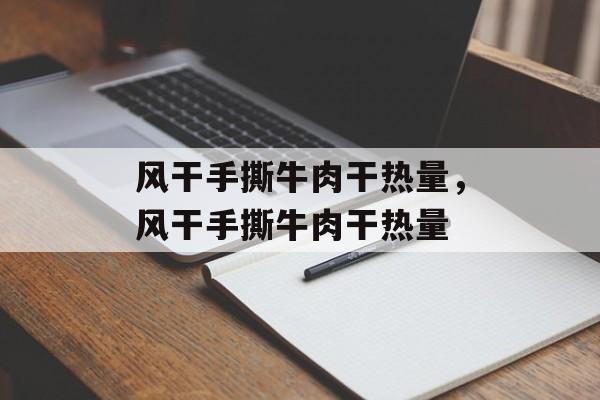 风干手撕牛肉干热量，风干手撕牛肉干热量-第1张图片-