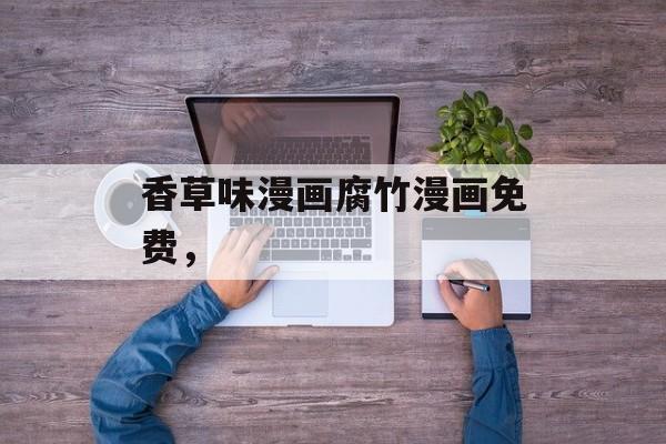 香草味漫画腐竹漫画免费，-第1张图片-