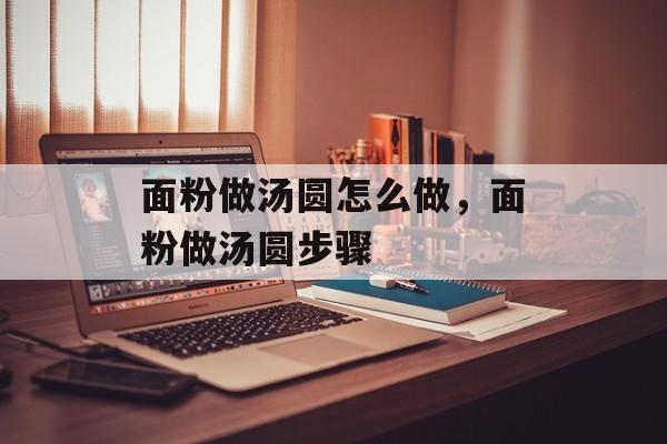 面粉做汤圆怎么做，面粉做汤圆步骤-第1张图片-