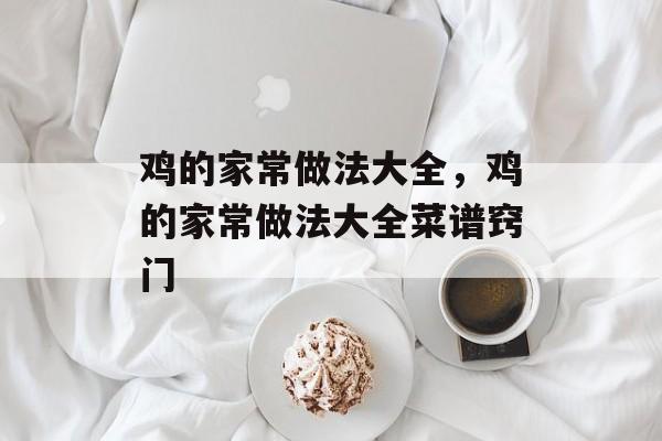 鸡的家常做法大全，鸡的家常做法大全菜谱窍门-第1张图片-