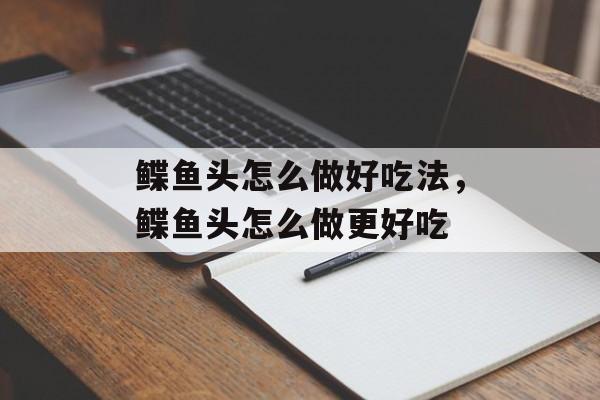 鲽鱼头怎么做好吃法，鲽鱼头怎么做更好吃-第1张图片-