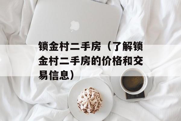 锁金村二手房（了解锁金村二手房的价格和交易信息）-第1张图片-