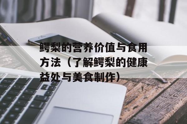 鳄梨的营养价值与食用方法（了解鳄梨的健康益处与美食制作）-第1张图片-