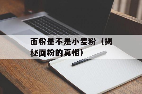 面粉是不是小麦粉（揭秘面粉的真相）-第1张图片-