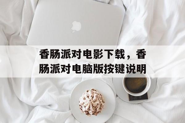 香肠派对电影下载，香肠派对电脑版按键说明-第1张图片-