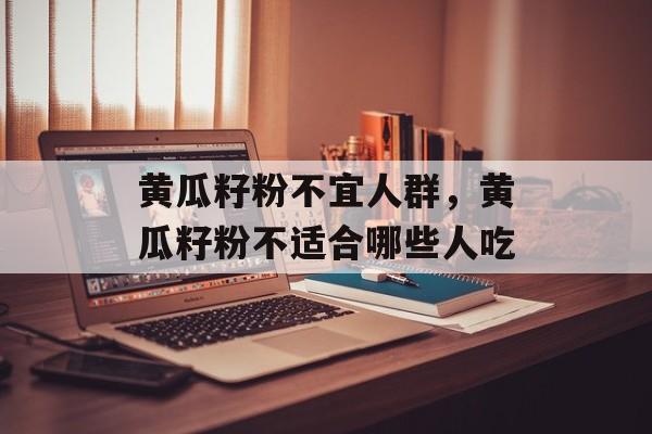 黄瓜籽粉不宜人群，黄瓜籽粉不适合哪些人吃-第1张图片-